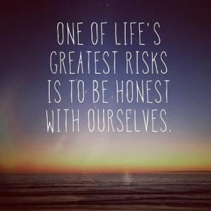one of lifes greatest risks is to be honest with ourselves