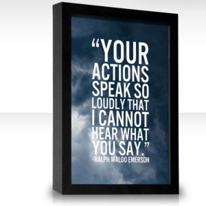 your actions speak so loudly i cannot hear what you say